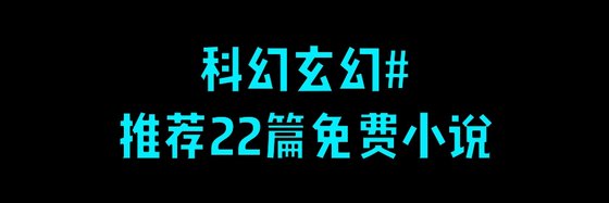 科幻玄幻#推荐22篇免费小说